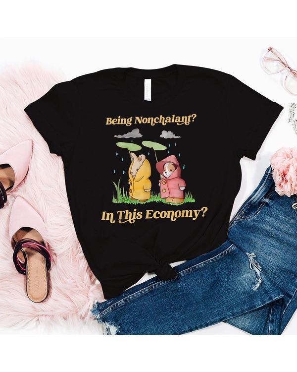 Being Nonchalant In This Economy Shirt
